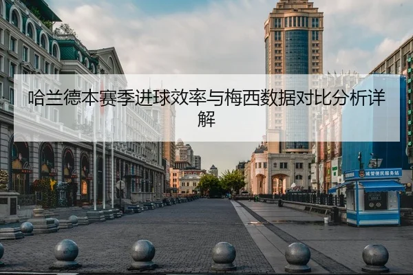 哈兰德本赛季进球效率与梅西数据对比分析详解