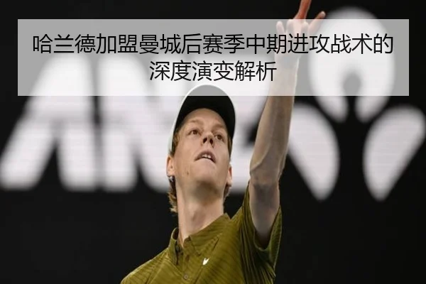 哈兰德加盟曼城后赛季中期进攻战术的深度演变解析